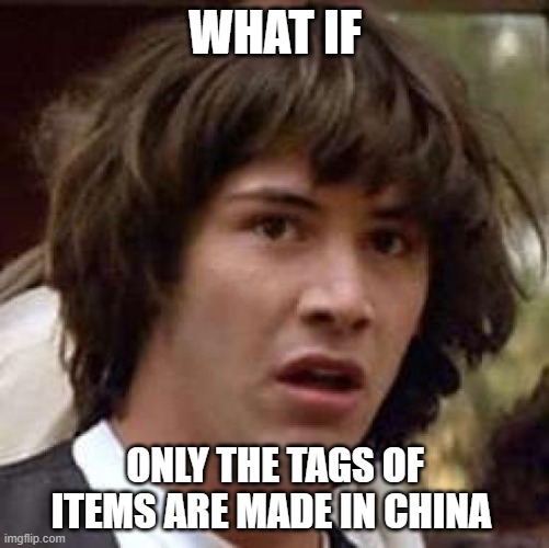 Conspiracy Keanu Meme | WHAT IF; ONLY THE TAGS OF ITEMS ARE MADE IN CHINA | image tagged in memes,conspiracy keanu | made w/ Imgflip meme maker