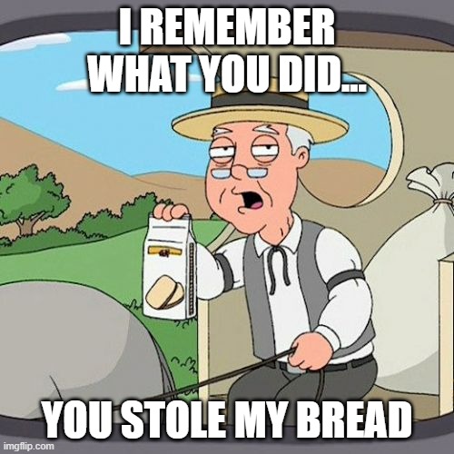 Oh snap you better run |  I REMEMBER WHAT YOU DID... YOU STOLE MY BREAD | image tagged in memes,pepperidge farm remembers,wtf,bread stolen | made w/ Imgflip meme maker