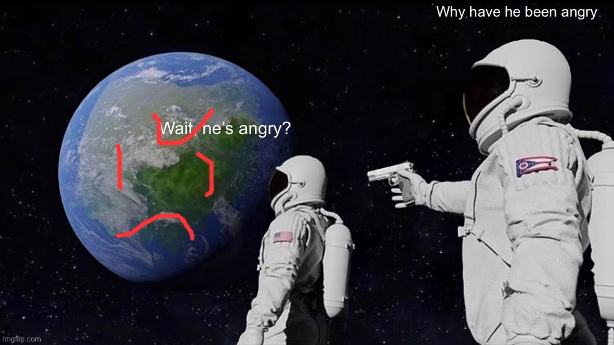 angry | Why have he been angry; Wait, he’s angry? | image tagged in memes,always has been | made w/ Imgflip meme maker