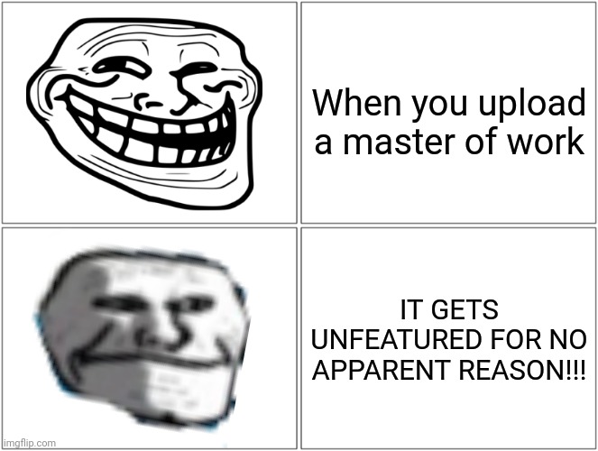 bruh | When you upload a master of work; IT GETS UNFEATURED FOR NO APPARENT REASON!!! | image tagged in memes,blank comic panel 2x2,bruh,whats your problem | made w/ Imgflip meme maker
