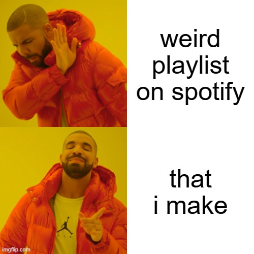 what even is this meme, i am literally out of ideas bro!! | weird playlist on spotify; that i make | image tagged in memes,drake hotline bling | made w/ Imgflip meme maker