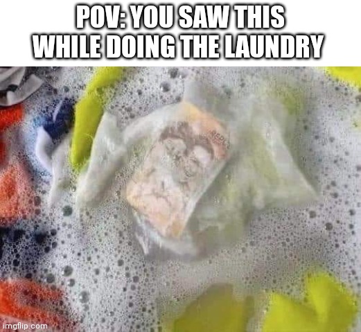Worst experience ever | POV: YOU SAW THIS WHILE DOING THE LAUNDRY | image tagged in memes,money,laundry | made w/ Imgflip meme maker