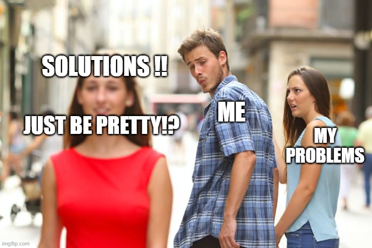 how does one become pretty ,so all my problems will be solved | SOLUTIONS !! ME; JUST BE PRETTY!? MY PROBLEMS | image tagged in memes,distracted boyfriend | made w/ Imgflip meme maker