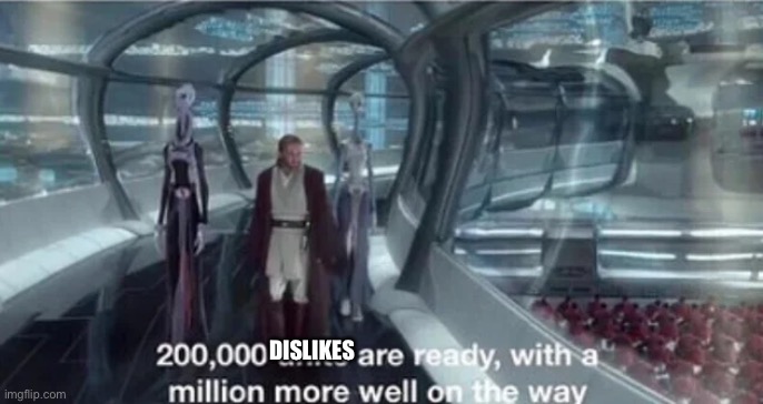 200,000 units are ready with a million more well on the way | DISLIKES | image tagged in 200 000 units are ready with a million more well on the way | made w/ Imgflip meme maker