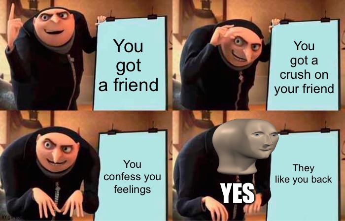 Gru's Plan | You got a friend; You got a crush on your friend; They like you back; You confess you feelings; YES | image tagged in memes,gru's plan | made w/ Imgflip meme maker