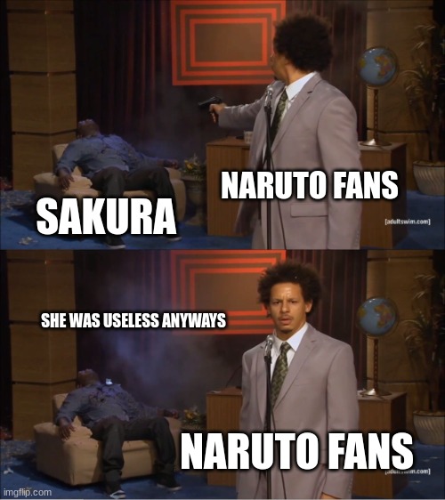 we killed sakura | NARUTO FANS; SAKURA; SHE WAS USELESS ANYWAYS; NARUTO FANS | image tagged in memes,who killed hannibal | made w/ Imgflip meme maker