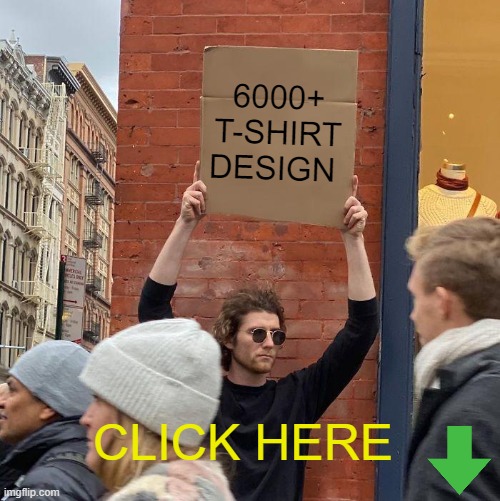 6000+ T-SHIRT DESIGN; CLICK HERE | image tagged in memes,guy holding cardboard sign | made w/ Imgflip meme maker