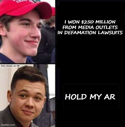Hold My AR | I WON $250 MILLION FROM MEDIA OUTLETS IN DEFAMATION LAWSUITS; Ron Jensen on FB; HOLD MY AR | image tagged in guns,gun,protest,protests | made w/ Imgflip meme maker