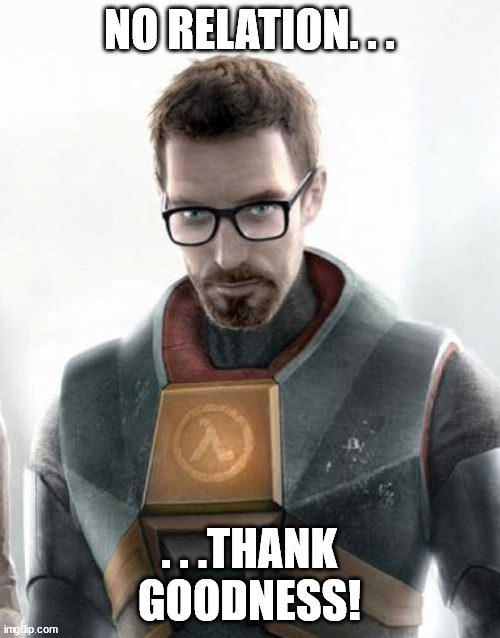 Gordon Freeman | NO RELATION. . . . . .THANK GOODNESS! | image tagged in gordon freeman | made w/ Imgflip meme maker