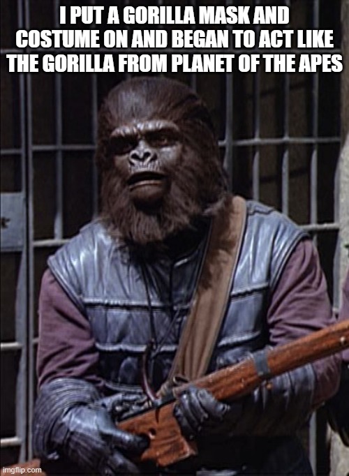 Andrew Taylor | I PUT A GORILLA MASK AND COSTUME ON AND BEGAN TO ACT LIKE THE GORILLA FROM PLANET OF THE APES | image tagged in andrew taylor | made w/ Imgflip meme maker