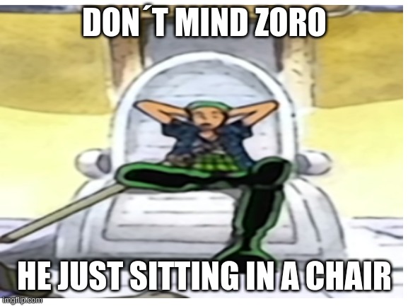 yes | DON´T MIND ZORO; HE JUST SITTING IN A CHAIR | image tagged in one piece,true story,anime meme | made w/ Imgflip meme maker