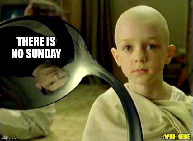 There is no Sunday | THERE IS NO SUNDAY; @PHD_GENIE | image tagged in no spoon | made w/ Imgflip meme maker