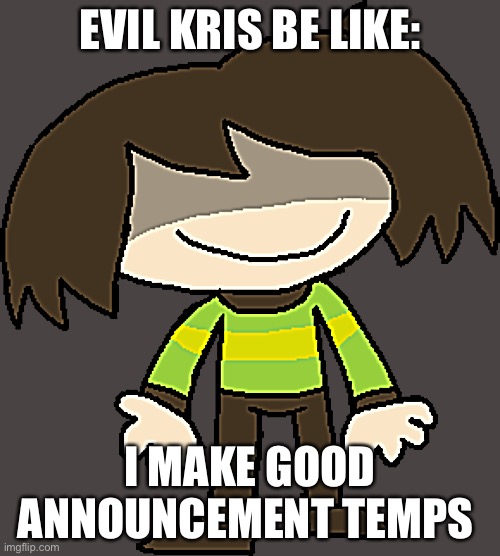 Underpants Kris | EVIL KRIS BE LIKE:; I MAKE GOOD ANNOUNCEMENT TEMPS | image tagged in underpants kris | made w/ Imgflip meme maker