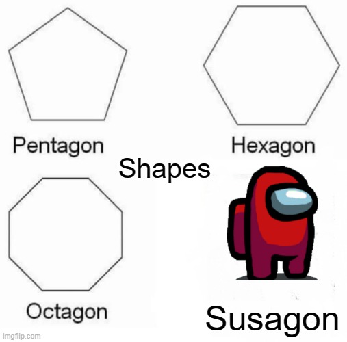 Pentagon Hexagon Octagon Meme | Shapes; Susagon | image tagged in memes,pentagon hexagon octagon | made w/ Imgflip meme maker