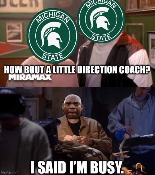 HOW BOUT A LITTLE DIRECTION COACH? I SAID I’M BUSY. | image tagged in michigan state | made w/ Imgflip meme maker
