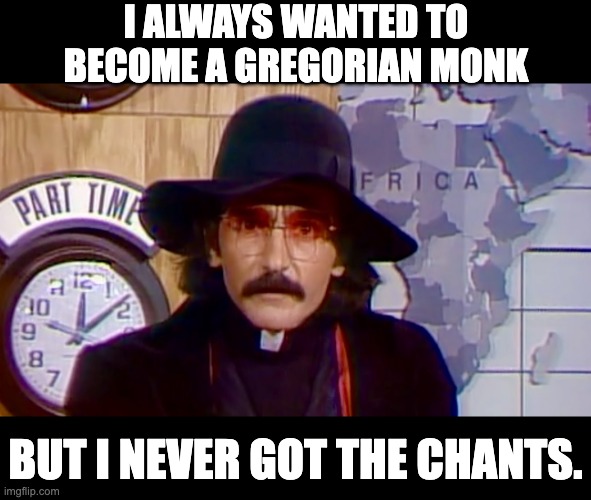 Monk | I ALWAYS WANTED TO BECOME A GREGORIAN MONK; BUT I NEVER GOT THE CHANTS. | image tagged in father guido sarducci | made w/ Imgflip meme maker