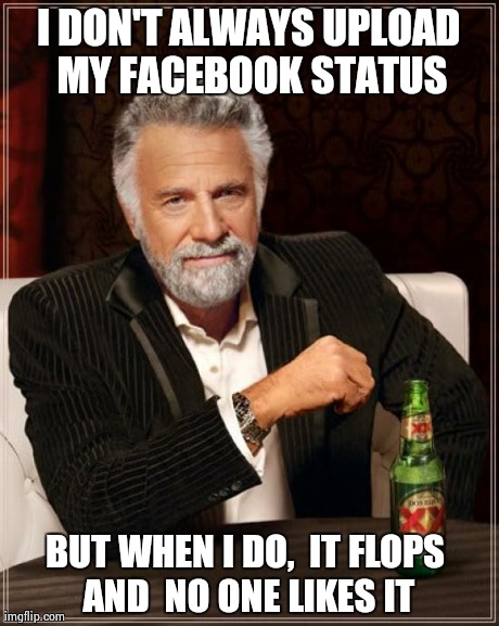 Unpopular Status Update | I DON'T ALWAYS UPLOAD MY FACEBOOK STATUS BUT WHEN I DO,  IT FLOPS AND  NO ONE LIKES IT | image tagged in memes,the most interesting man in the world,facebook,status | made w/ Imgflip meme maker