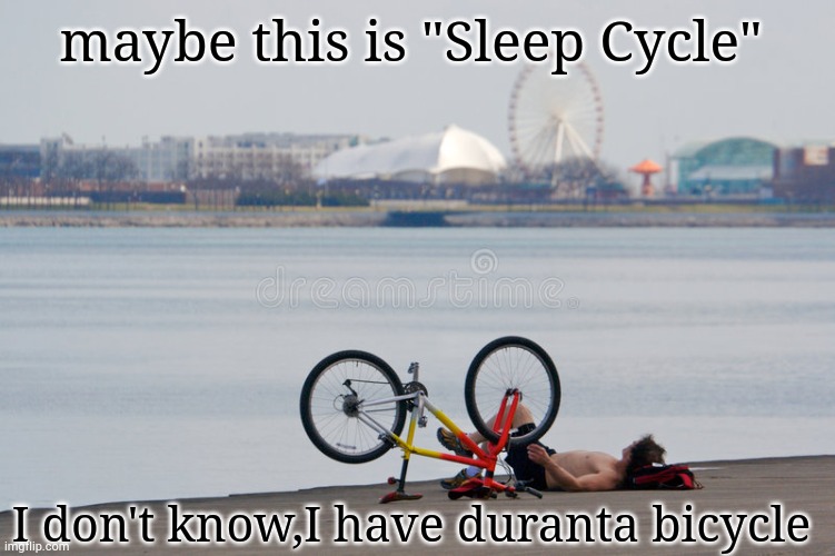 sleep cycle ? | maybe this is "Sleep Cycle"; I don't know,I have duranta bicycle | image tagged in fun,fun memes,custom template | made w/ Imgflip meme maker