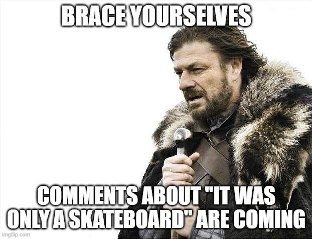 Brace Yourselves X is Coming Meme | BRACE YOURSELVES COMMENTS ABOUT "IT WAS ONLY A SKATEBOARD" ARE COMING | image tagged in memes,brace yourselves x is coming | made w/ Imgflip meme maker