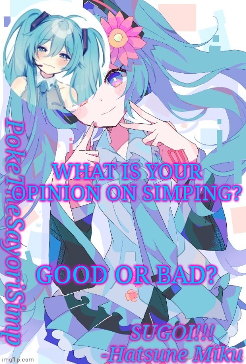 Ignore my name... | WHAT IS YOUR OPINION ON SIMPING? GOOD OR BAD? | image tagged in miku temp thx jummy | made w/ Imgflip meme maker