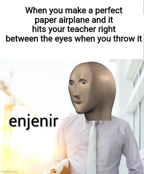 Aim ? | When you make a perfect paper airplane and it hits your teacher right between the eyes when you throw it | image tagged in meme man engineer,aim,meme man,paper airplane,barney will eat all of your delectable biscuits | made w/ Imgflip meme maker