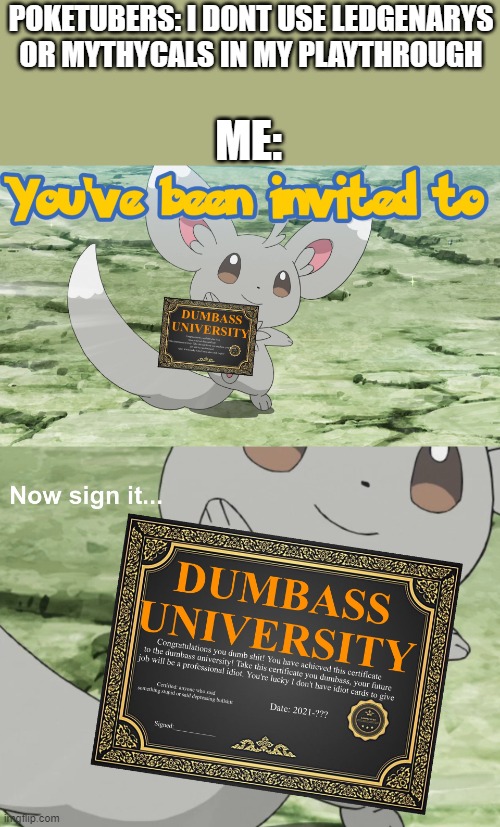 WHY? (I'm not trying to start a war. I'm just sharing my opinion so pls don't ban me stream mods) | POKETUBERS: I DONT USE LEDGENARYS OR MYTHYCALS IN MY PLAYTHROUGH; ME: | image tagged in you've been invited to dumbass university | made w/ Imgflip meme maker
