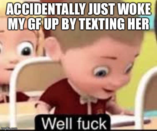 Oh no | ACCIDENTALLY JUST WOKE MY GF UP BY TEXTING HER | image tagged in shit | made w/ Imgflip meme maker