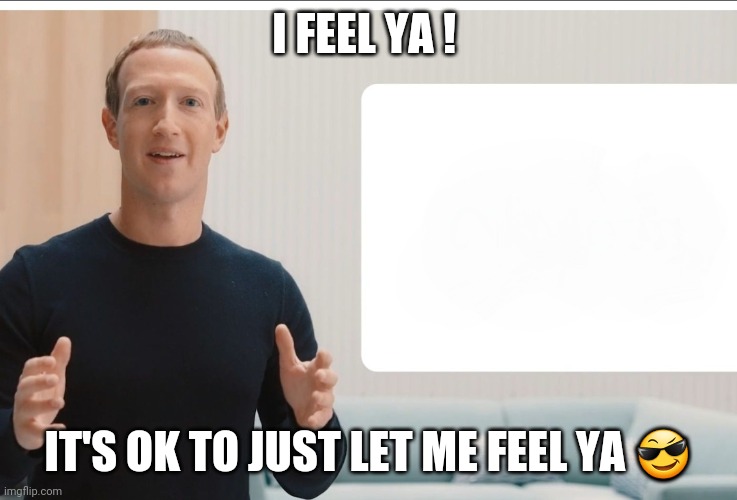 Zuckerberg meta blank | I FEEL YA ! IT'S OK TO JUST LET ME FEEL YA 😎 | image tagged in zuckerberg meta blank | made w/ Imgflip meme maker
