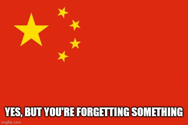 china flag | YES, BUT YOU'RE FORGETTING SOMETHING | image tagged in china flag | made w/ Imgflip meme maker