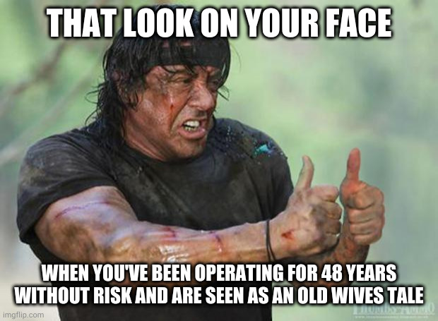 Thumbs Up Rambo | THAT LOOK ON YOUR FACE; WHEN YOU'VE BEEN OPERATING FOR 48 YEARS WITHOUT RISK AND ARE SEEN AS AN OLD WIVES TALE | image tagged in thumbs up rambo | made w/ Imgflip meme maker