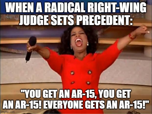 AR15 for all | WHEN A RADICAL RIGHT-WING JUDGE SETS PRECEDENT:; "YOU GET AN AR-15, YOU GET AN AR-15! EVERYONE GETS AN AR-15!" | image tagged in memes,oprah you get a | made w/ Imgflip meme maker