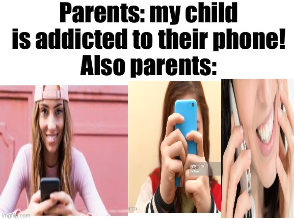 Am I wrong?? | Parents: my child is addicted to their phone!
Also parents: | image tagged in blank white template | made w/ Imgflip meme maker