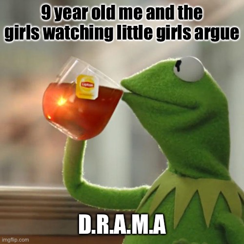 I still do this at school. | 9 year old me and the girls watching little girls argue; D.R.A.M.A | image tagged in memes,but that's none of my business,kermit the frog | made w/ Imgflip meme maker