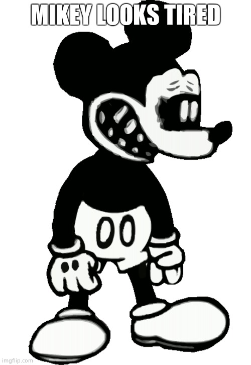 Really Happy Suicide Mouse | MIKEY LOOKS TIRED | image tagged in really happy suicide mouse | made w/ Imgflip meme maker