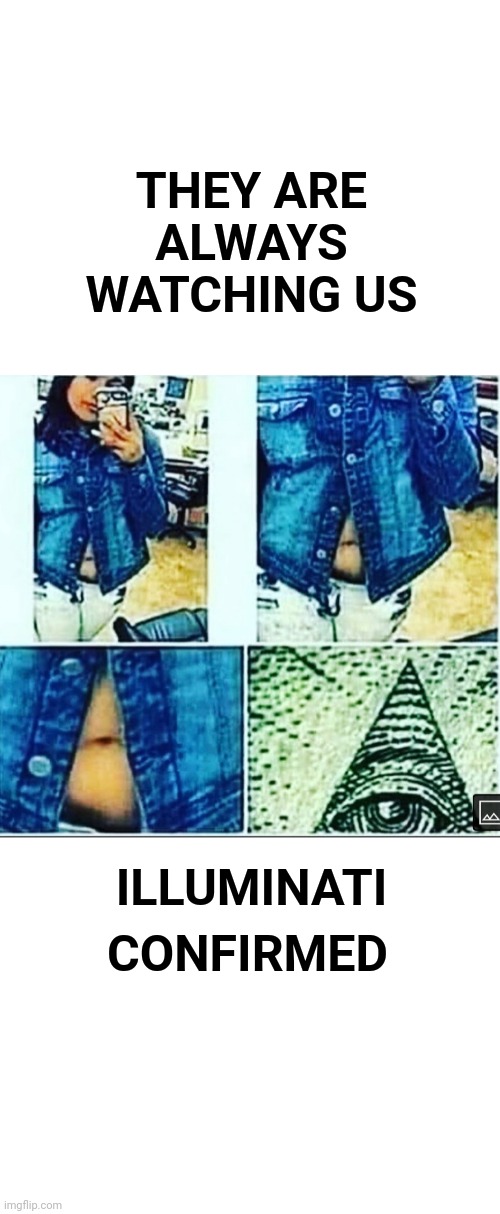 Even in Wal-Mart | THEY ARE ALWAYS WATCHING US; CONFIRMED; ILLUMINATI | image tagged in blank white template,illuminati confirmed,illuminati,walmart,people of walmart | made w/ Imgflip meme maker