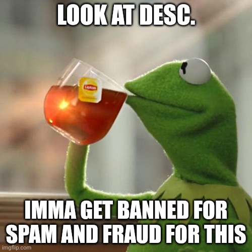 But That's None Of My Business | LOOK AT DESC. IMMA GET BANNED FOR SPAM AND FRAUD FOR THIS | image tagged in memes,but that's none of my business,kermit the frog | made w/ Imgflip meme maker