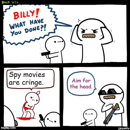 spy movie | Spy movies are cringe. Aim for the head. | image tagged in billy what have you done | made w/ Imgflip meme maker