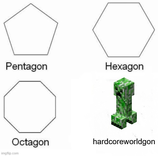 Pentagon Hexagon Octagon | hardcoreworldgon | image tagged in memes,pentagon hexagon octagon | made w/ Imgflip meme maker