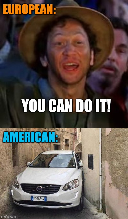 An American uber in Europe | EUROPEAN:; YOU CAN DO IT! AMERICAN: | image tagged in you can do it,tight spot,american,stupidity,uber,you had one job | made w/ Imgflip meme maker