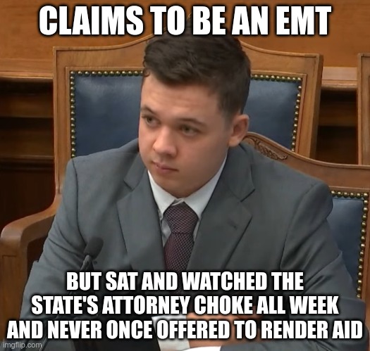 Kyle Rittenhouse Trial | CLAIMS TO BE AN EMT; BUT SAT AND WATCHED THE STATE'S ATTORNEY CHOKE ALL WEEK AND NEVER ONCE OFFERED TO RENDER AID | image tagged in kyle rittenhouse trial | made w/ Imgflip meme maker