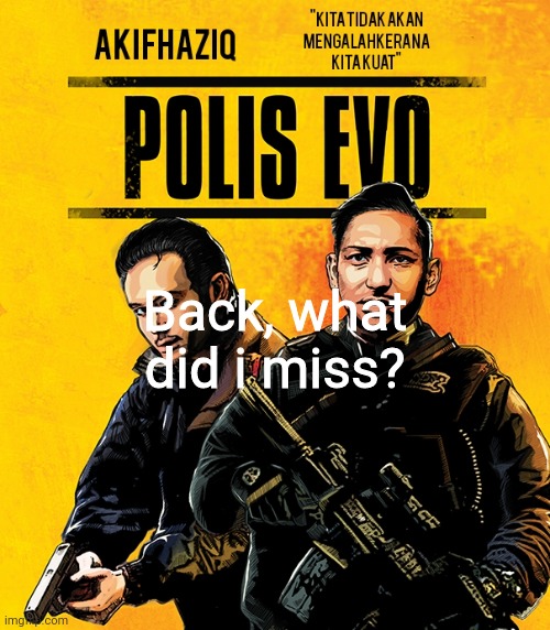 Akifhaziq polis evo template | Back, what did i miss? | image tagged in akifhaziq polis evo template | made w/ Imgflip meme maker
