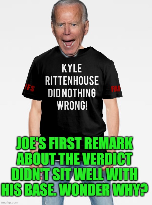 Gotta love Bad Photo Shop Sunday! | JOE'S FIRST REMARK ABOUT THE VERDICT DIDN'T SIT WELL WITH HIS BASE. WONDER WHY? | image tagged in biden,rittenhouse,second amendment | made w/ Imgflip meme maker