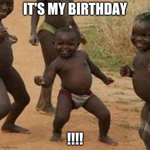 Third World Success Kid Meme | IT'S MY BIRTHDAY; !!!! | image tagged in memes,third world success kid | made w/ Imgflip meme maker