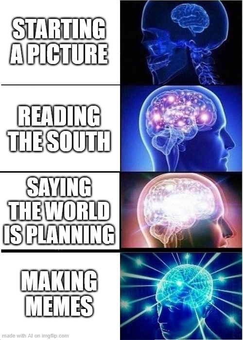 ai going nuts | STARTING A PICTURE; READING THE SOUTH; SAYING THE WORLD IS PLANNING; MAKING MEMES | image tagged in memes,expanding brain | made w/ Imgflip meme maker
