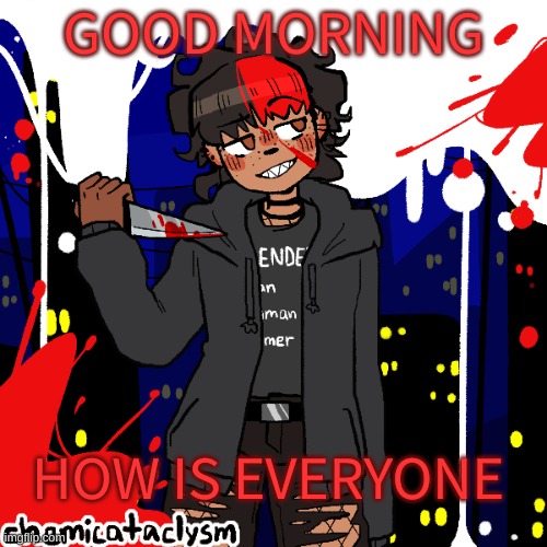 h i :P | GOOD MORNING; HOW IS EVERYONE | image tagged in lmao im a cereal killer now | made w/ Imgflip meme maker