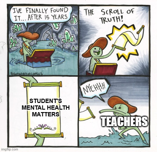 The Scroll Of Truth | STUDENT'S MENTAL HEALTH MATTERS; TEACHERS | image tagged in memes,the scroll of truth | made w/ Imgflip meme maker