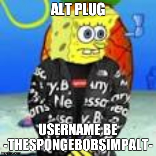 Spongebob Drip | ALT PLUG; USERNAME BE -THESPONGEBOBSIMPALT- | image tagged in spongebob drip | made w/ Imgflip meme maker