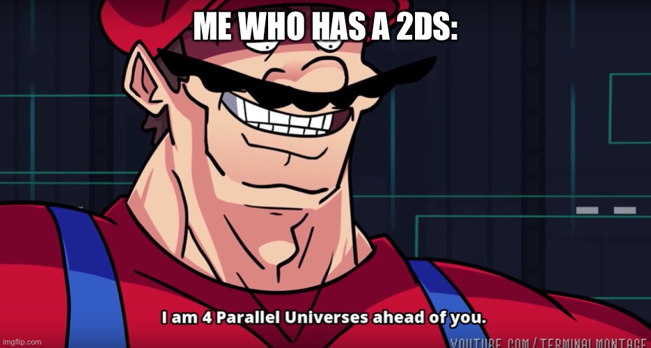 Mario I am four parallel universes ahead of you | ME WHO HAS A 2DS: | image tagged in mario i am four parallel universes ahead of you | made w/ Imgflip meme maker