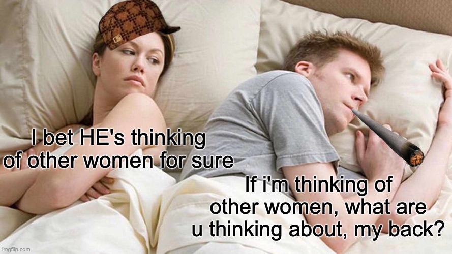 TRU FAKTS | I bet HE's thinking of other women for sure; If i'm thinking of other women, what are u thinking about, my back? | image tagged in memes,i bet he's thinking about other women | made w/ Imgflip meme maker