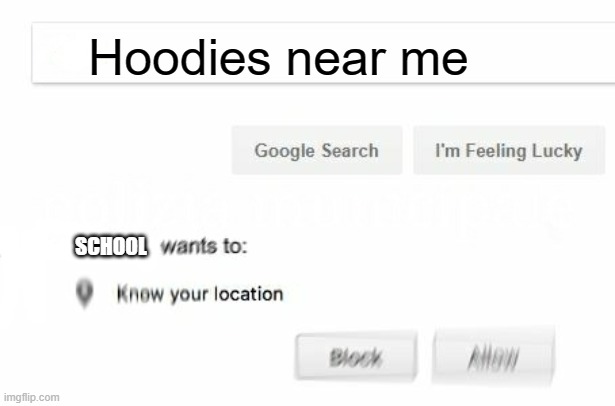 would like to know your location | Hoodies near me SCHOOL | image tagged in would like to know your location | made w/ Imgflip meme maker